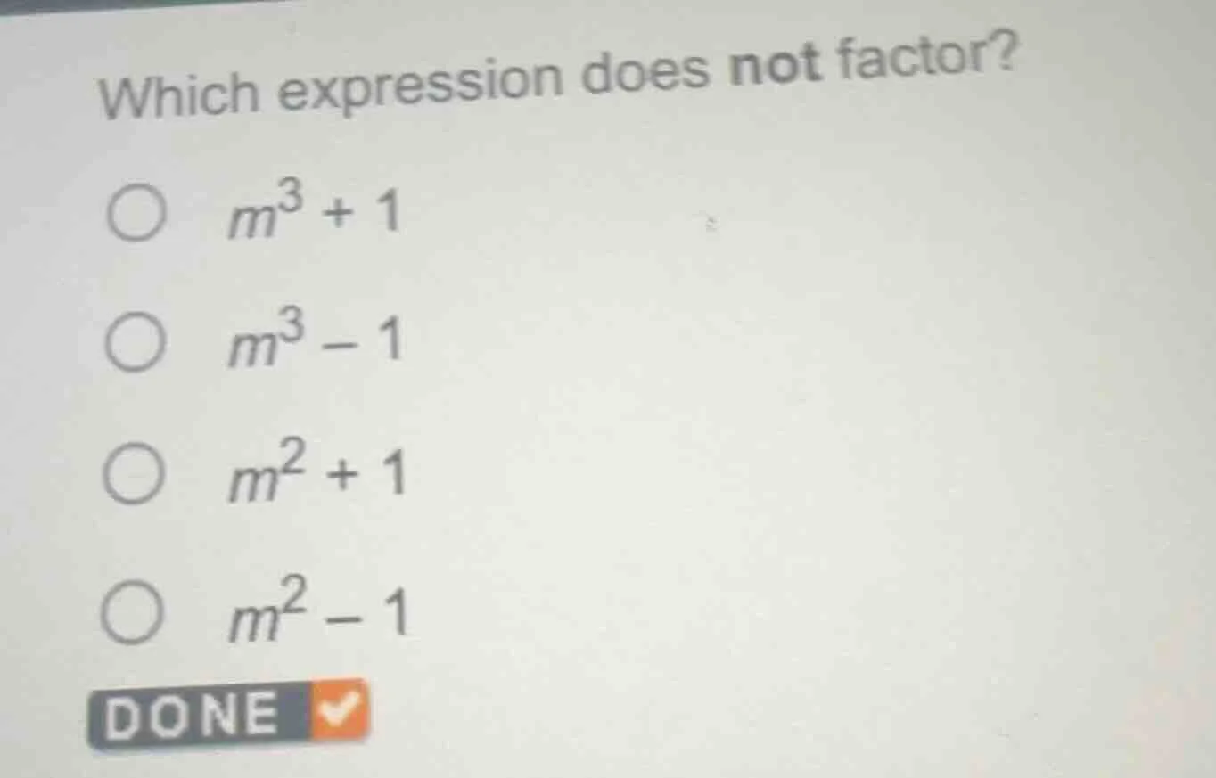 which expression does not factor? $m^3 + 1$ $m^3 - 1$ $m^2 + 1$ $m^2 - …