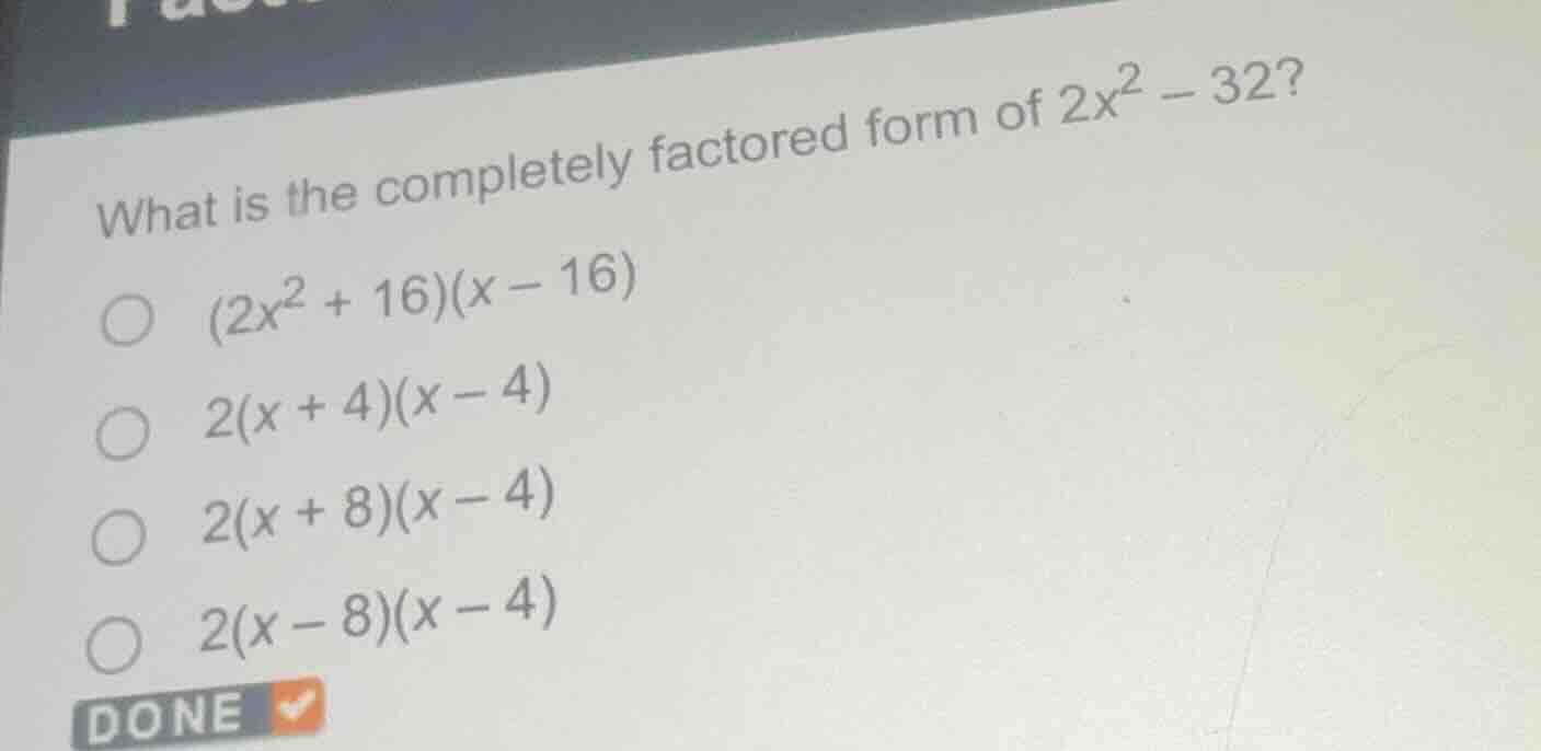 what is the completely factored form of $2x^2 - 32$?$(2x^2 + 16)(x - 16…