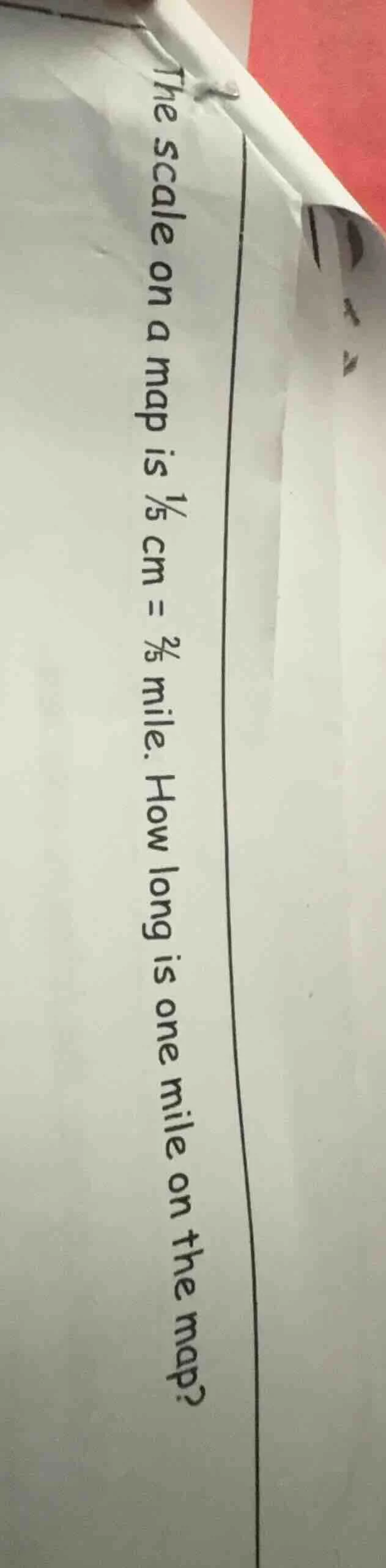 the scale on a map is $\frac{1}{5}$ cm = $\frac{2}{5}$ mile. how long i…