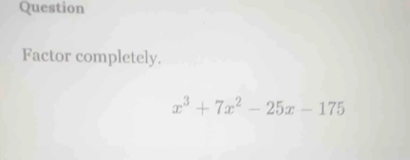 question factor completely. $x^3 + 7x^2 - 25x - 175$