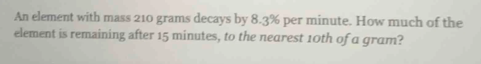 an element with mass 210 grams decays by 8.3% per minute. how much of t…