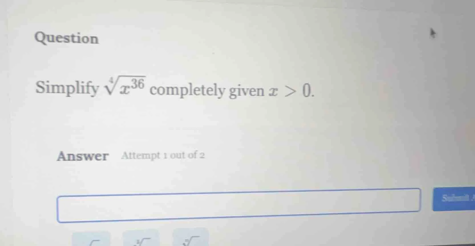 question simplify $sqrt4{x^{36}}$ completely given $x > 0$. answer atte…