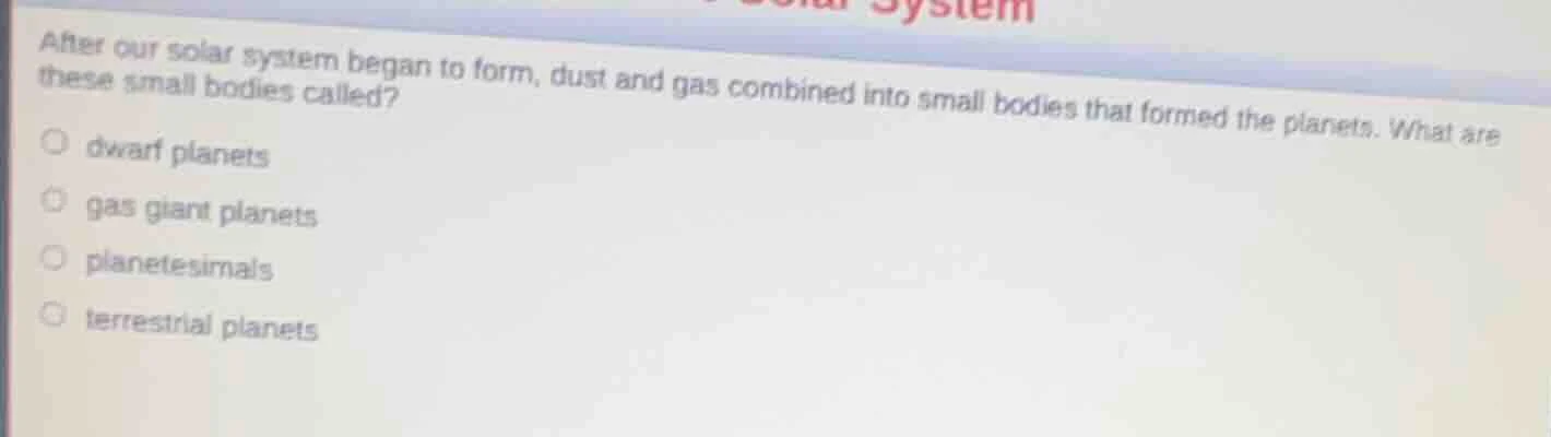 after our solar system began to form, dust and gas combined into small …