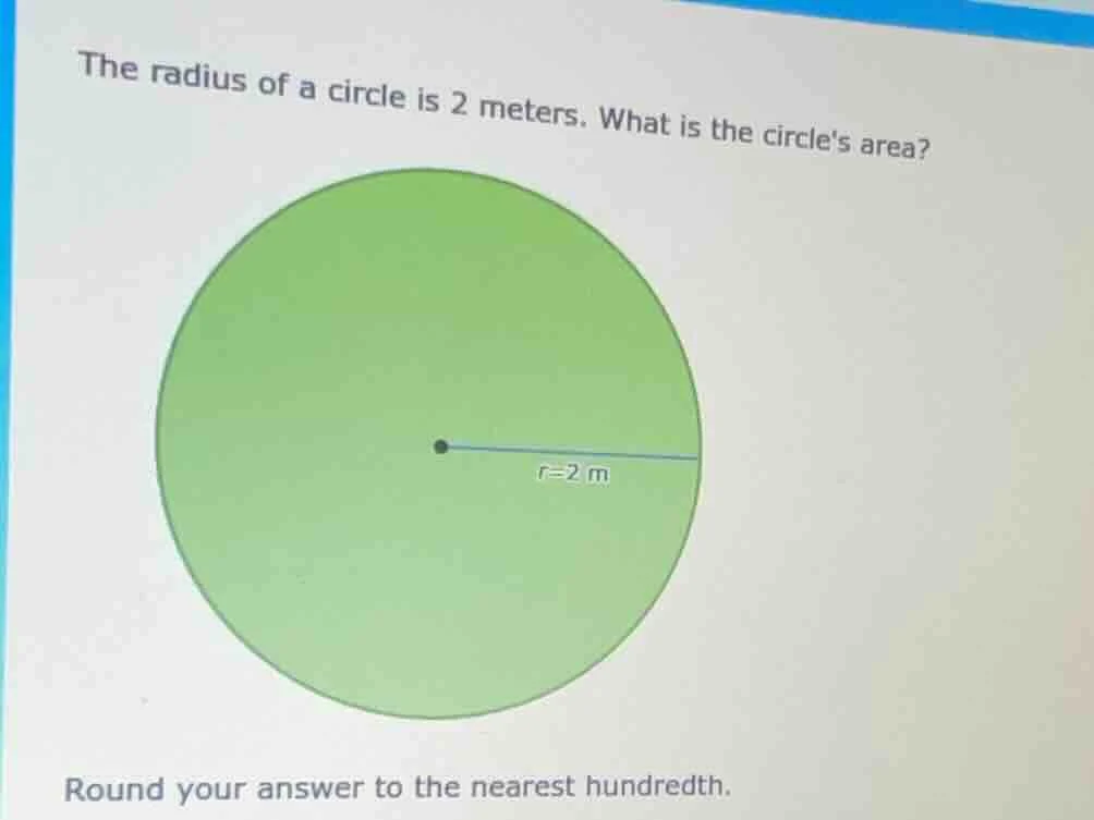 the radius of a circle is 2 meters. what is the circles area? round you…