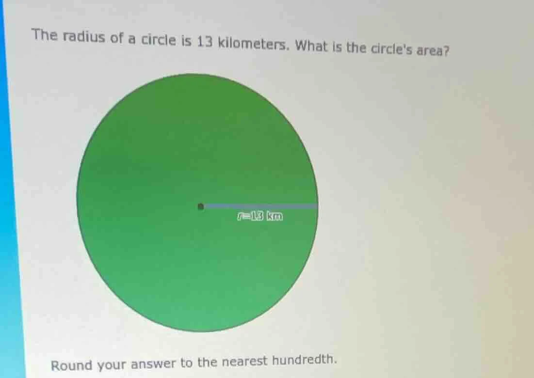 the radius of a circle is 13 kilometers. what is the circles area? roun…