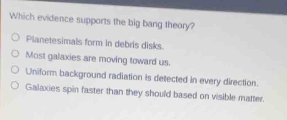 which evidence supports the big bang theory?○ planetesimals form in deb…