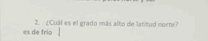 2. ¿cuál es el grado más alto de latitud norte? es de frío