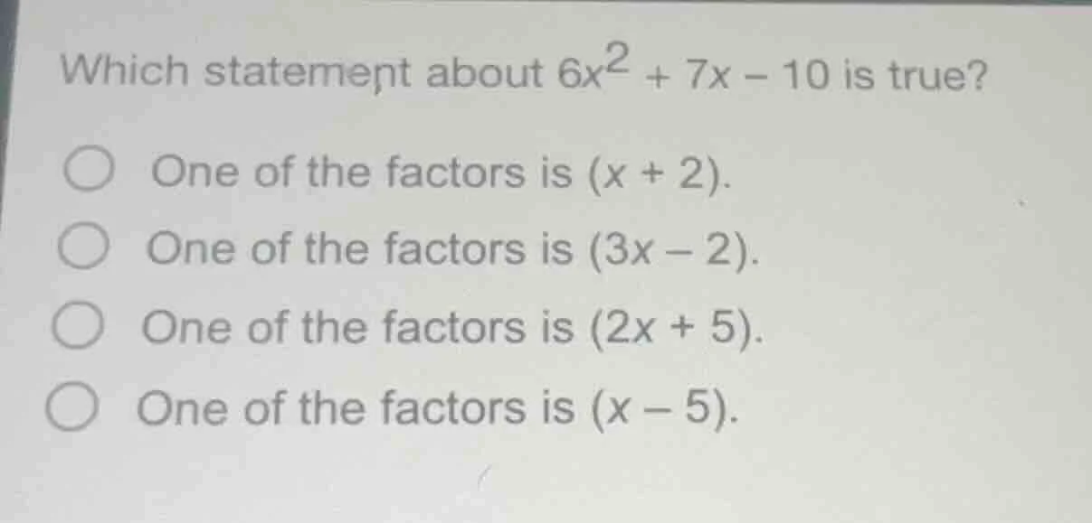 which statement about $6x^2 + 7x - 10$ is true? one of the factors is $…