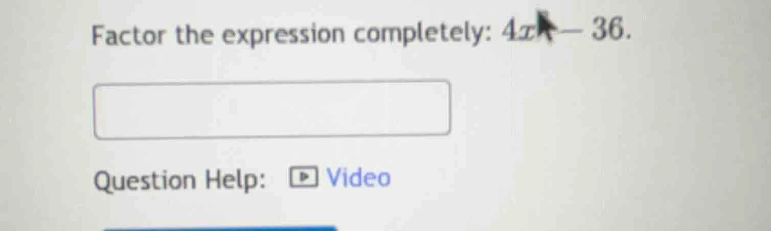 factor the expression completely: $4x^2 - 36$. question help: video
