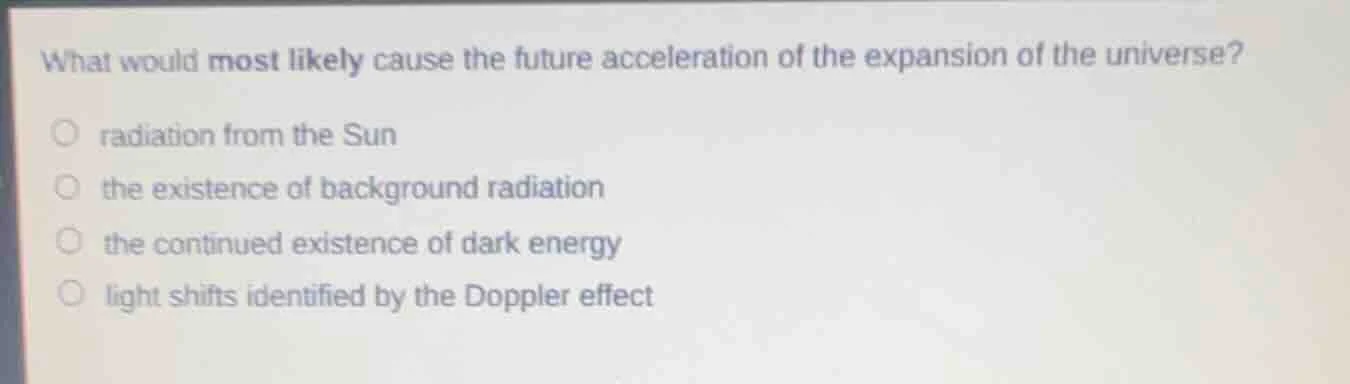 what would most likely cause the future acceleration of the expansion o…