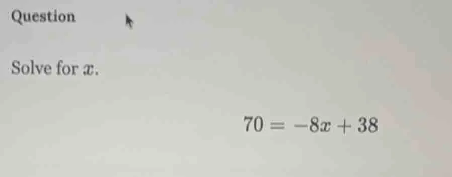 question solve for $x$. $70 = -8x + 38$