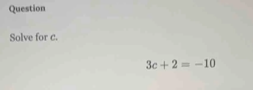 question solve for $c$. $3c + 2 = -10$