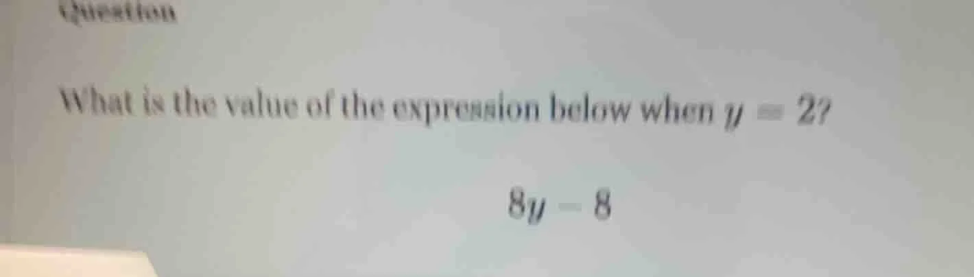 question what is the value of the expression below when $y=2$ $8y - 8$