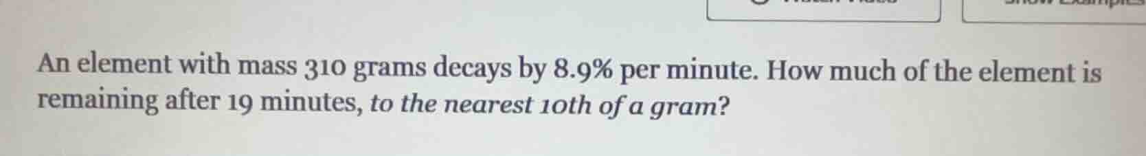 an element with mass 310 grams decays by 8.9% per minute. how much of t…