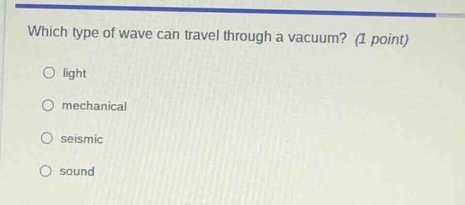 which type of wave can travel through a vacuum? (1 point) light mechani…