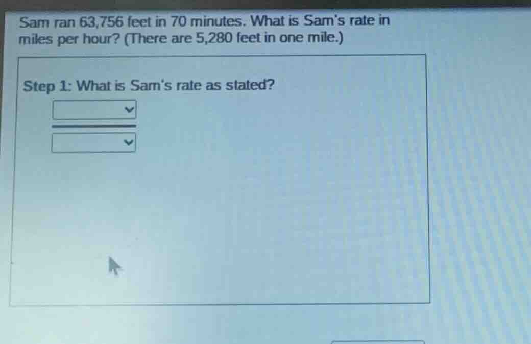 sam ran 63,756 feet in 70 minutes. what is sams rate in miles per hour?…