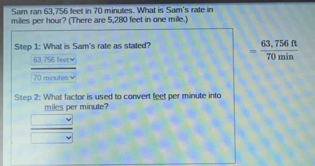 sam ran 63,756 feet in 70 minutes. what is sams rate in miles per hour?…