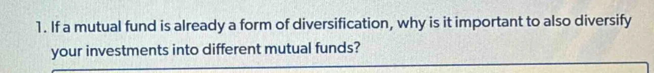 1. if a mutual fund is already a form of diversification, why is it imp…