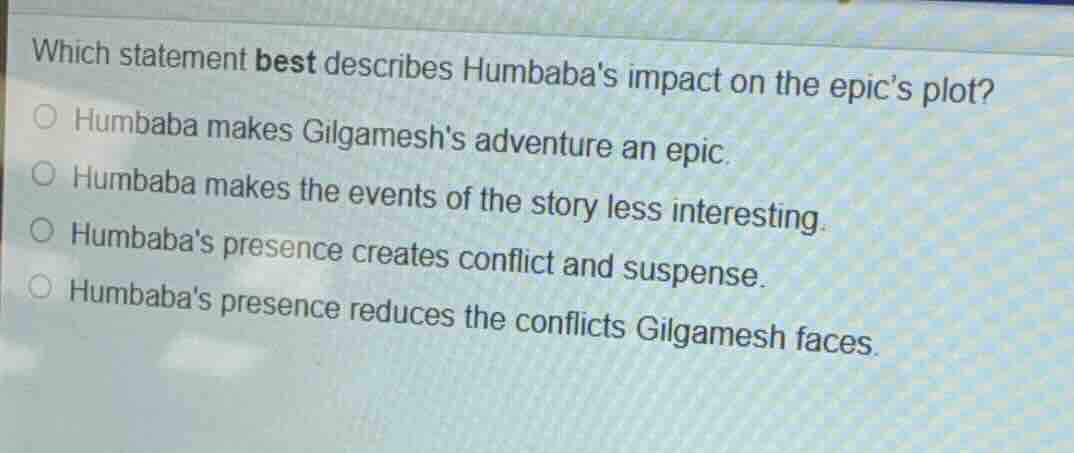 which statement best describes humbabas impact on the epics plot? humba…