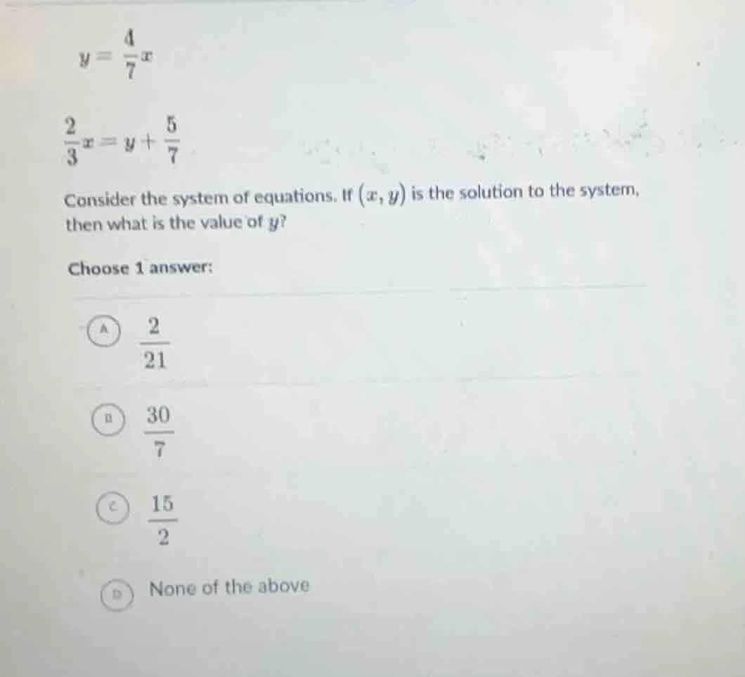 $y = \\frac{4}{7}x$ $ \\frac{2}{3}x = y + \\frac{5}{7}$ consider the sy…