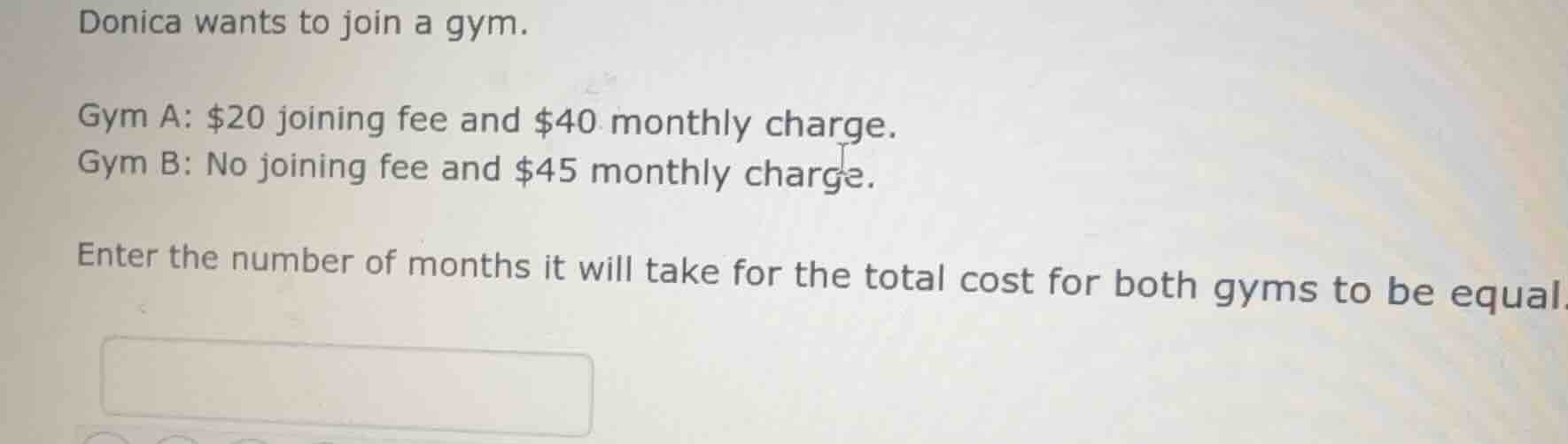 donica wants to join a gym. gym a: $20 joining fee and $40 monthly char…