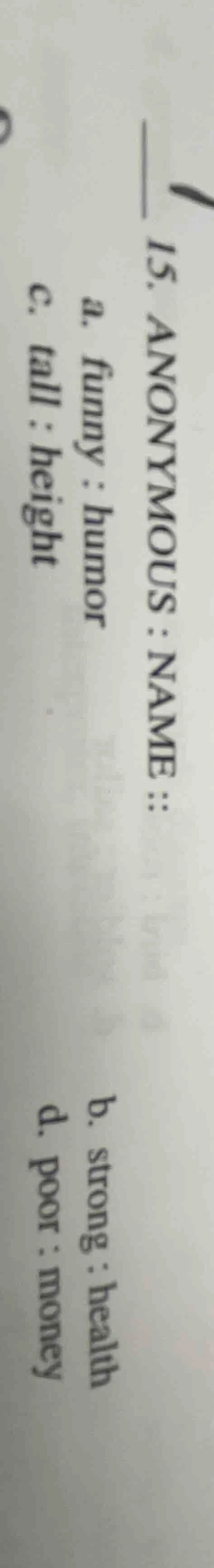 15. anonymous : name :: a. funny : humor b. strong : health c. tall : h…