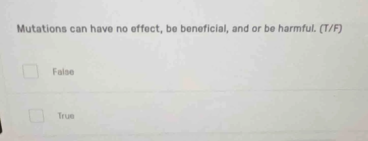 mutations can have no effect, be beneficial, and or be harmful. (t/f) f…
