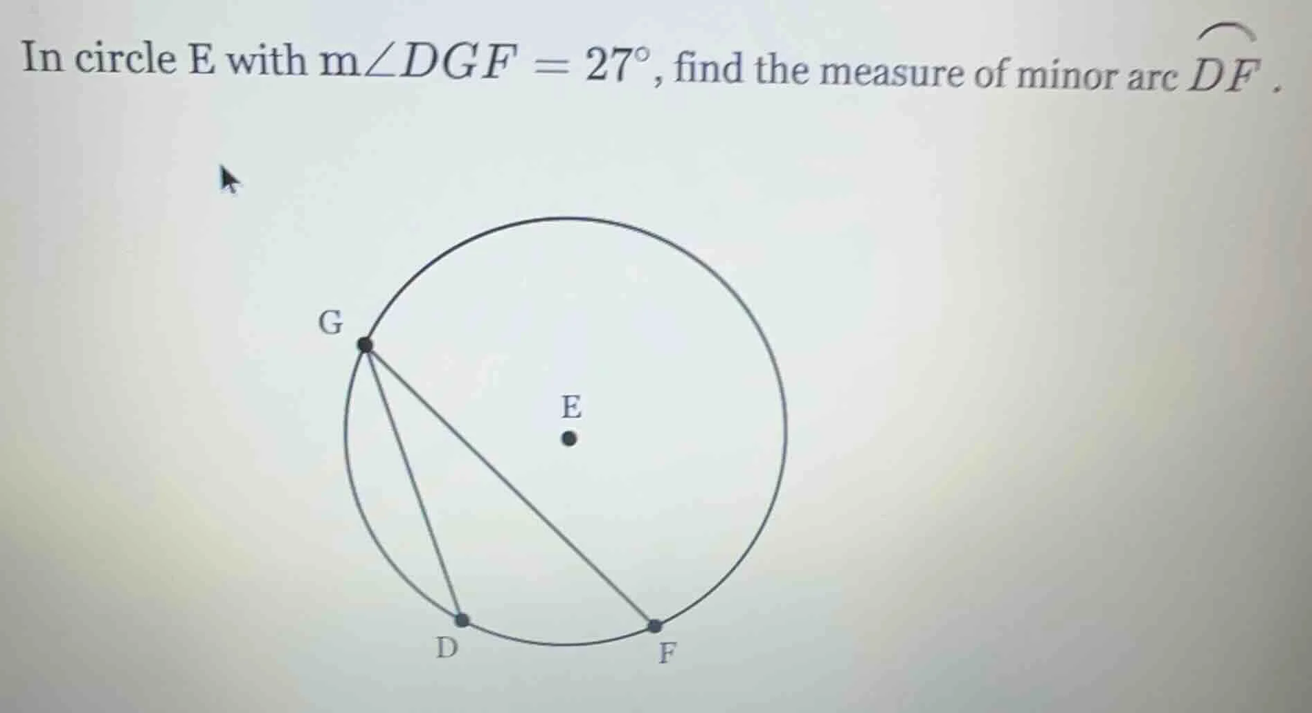 in circle e with $m\\angle dgf = 27^\\circ$, find the measure of minor …