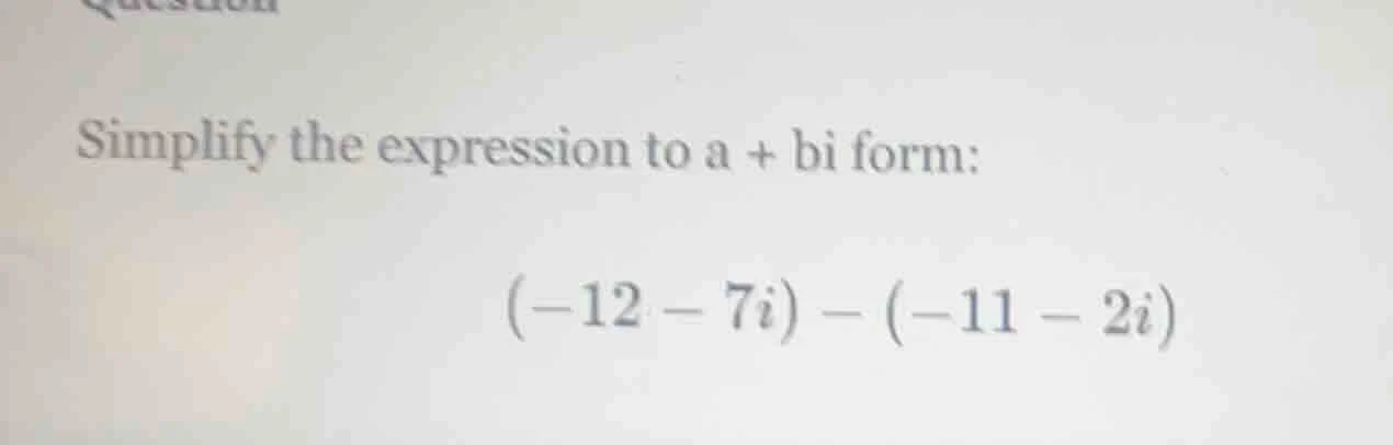 simplify the expression to a + bi form: $(-12 - 7i) - (-11 - 2i)$
