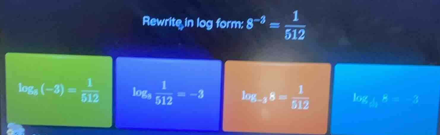 rewrite in log form: $8^{-3} = \\frac{1}{512}$ $\\log_{8}(-3) = \\frac{…