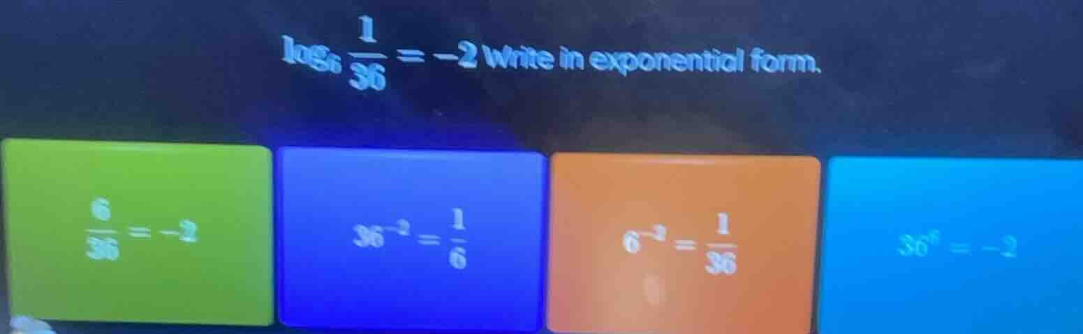 $\\log_{6} \\frac{1}{36} = -2$ write in exponential form.$\\frac{6}{36}…