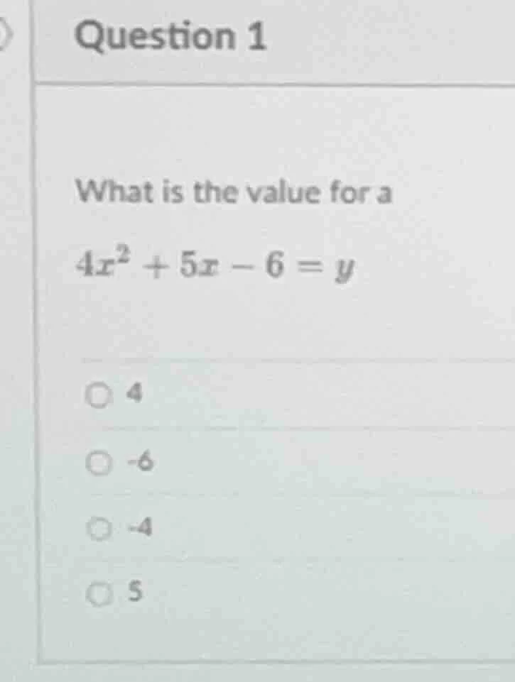 question 1 what is the value for a $4x^{2}+5x-6=y$ ○ 4 ○ -6 ○ -4 ○ 5