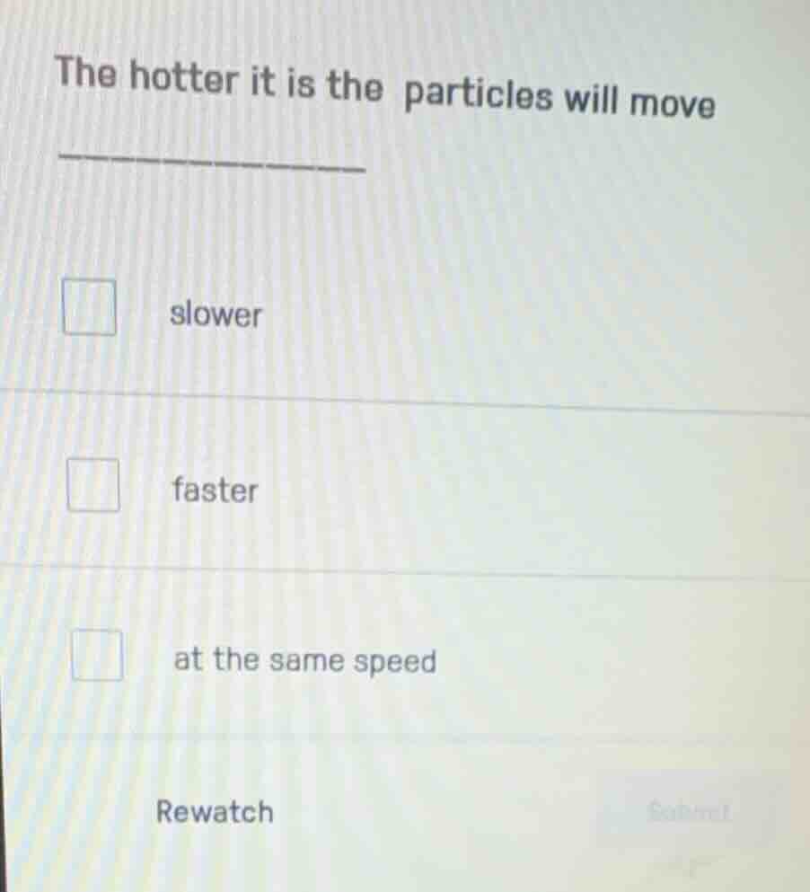 the hotter it is the particles will move ______ slower faster at the sa…