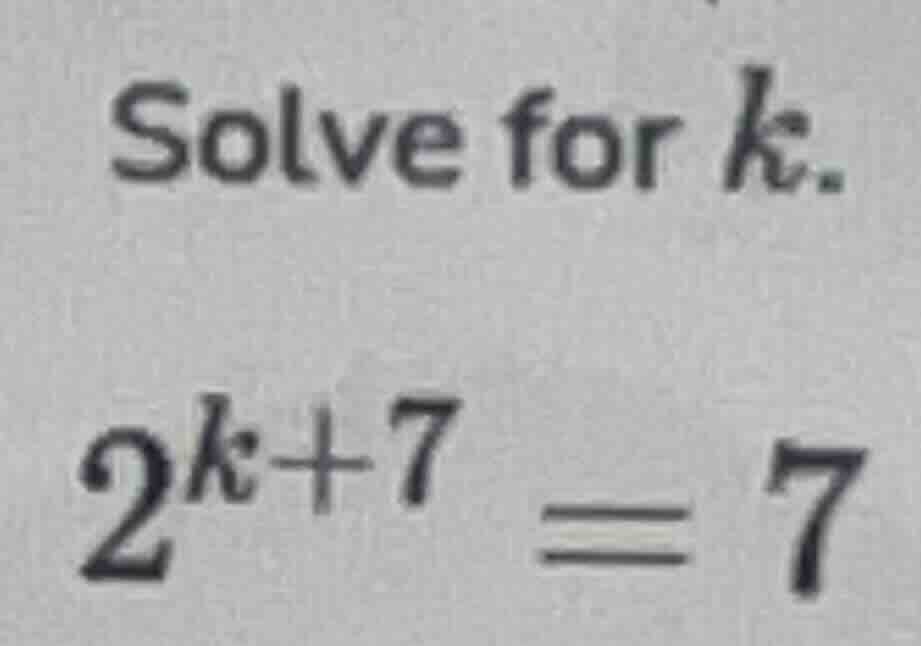 solve for $k$. $2^{k+7}=7$