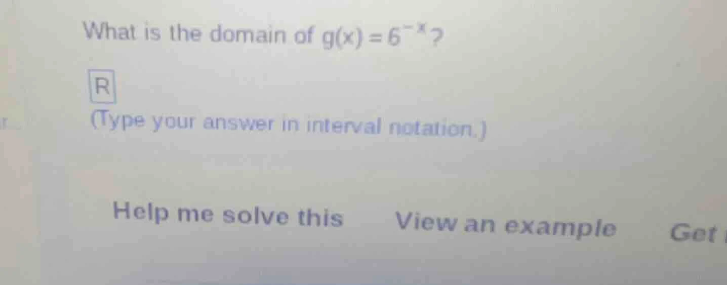 what is the domain of $g(x)=6^{-x}$?(type your answer in interval notat…