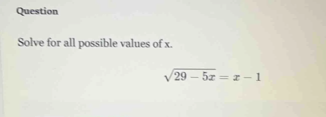 question solve for all possible values of x. $sqrt{29 - 5x} = x - 1$
