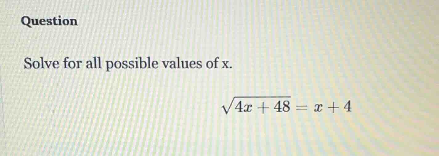 question solve for all possible values of x. $sqrt{4x + 48} = x + 4$