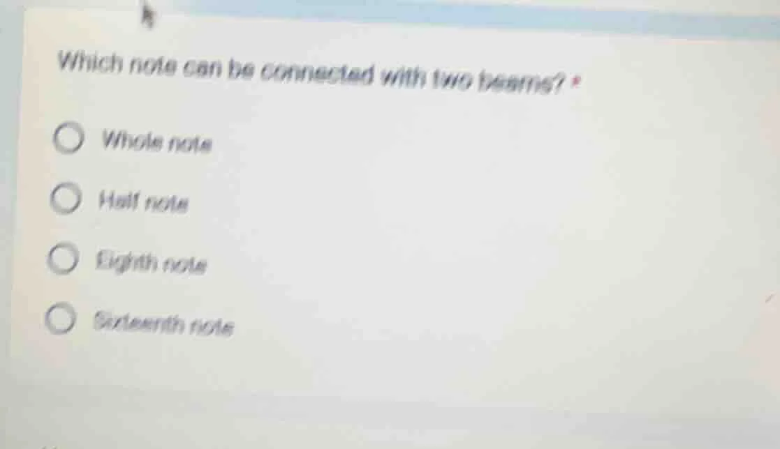 which note can be connected with two beams? * whole note half note eigh…