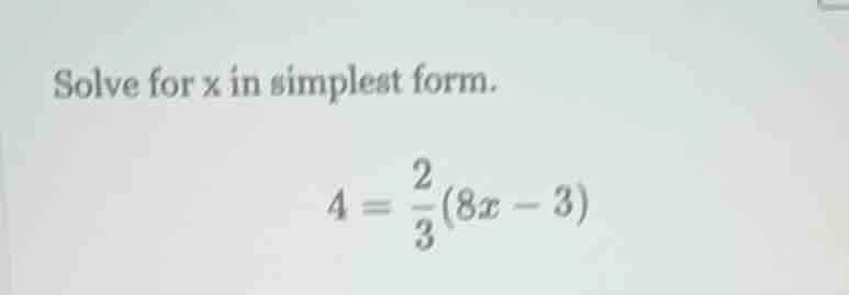 solve for x in simplest form. $4 = \\frac{2}{3}(8x - 3)$