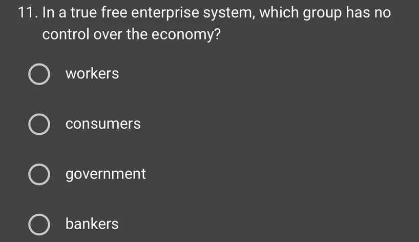 11. in a true free enterprise system, which group has no control over t…