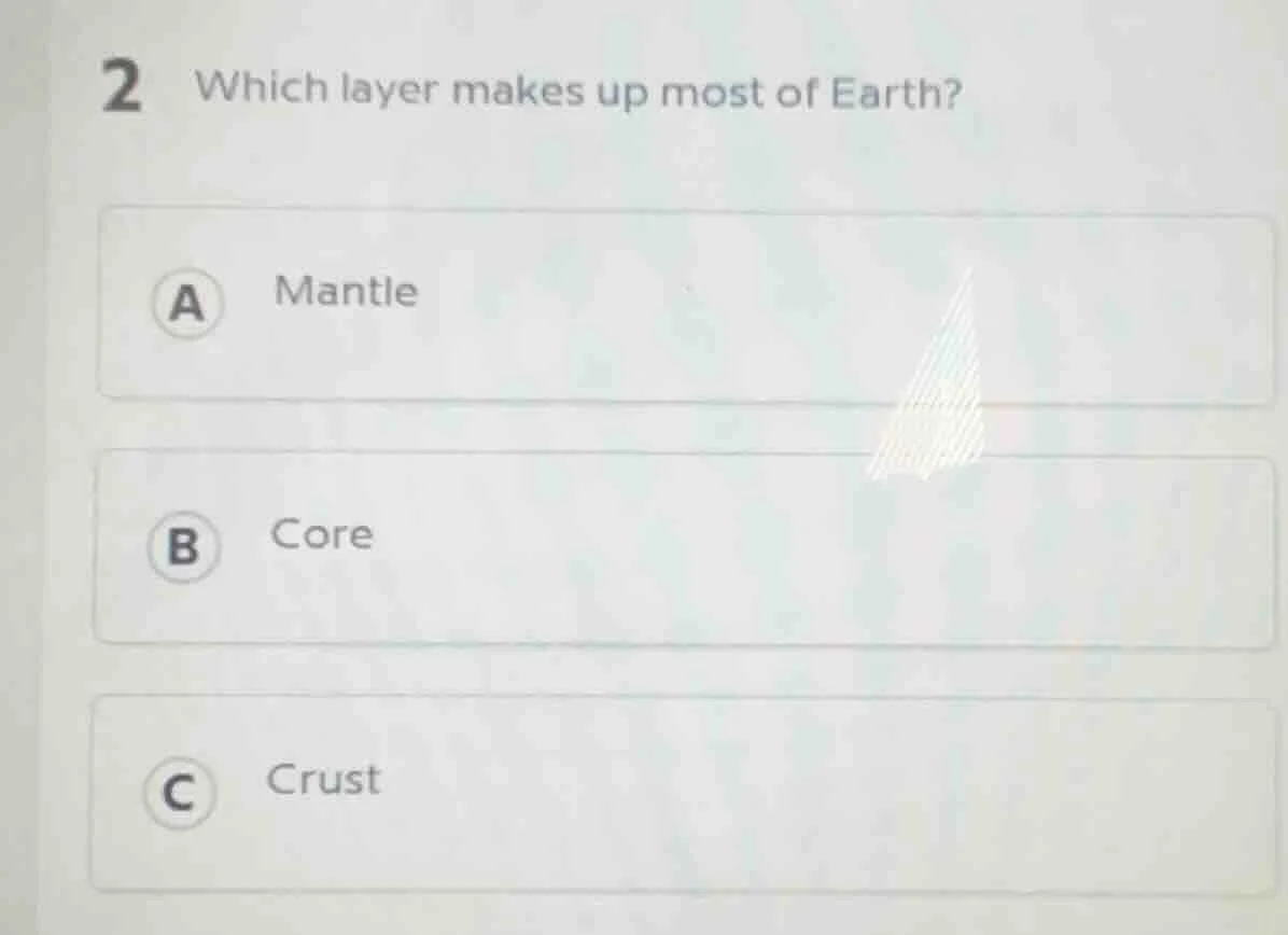 2 which layer makes up most of earth? a mantle b core c crust