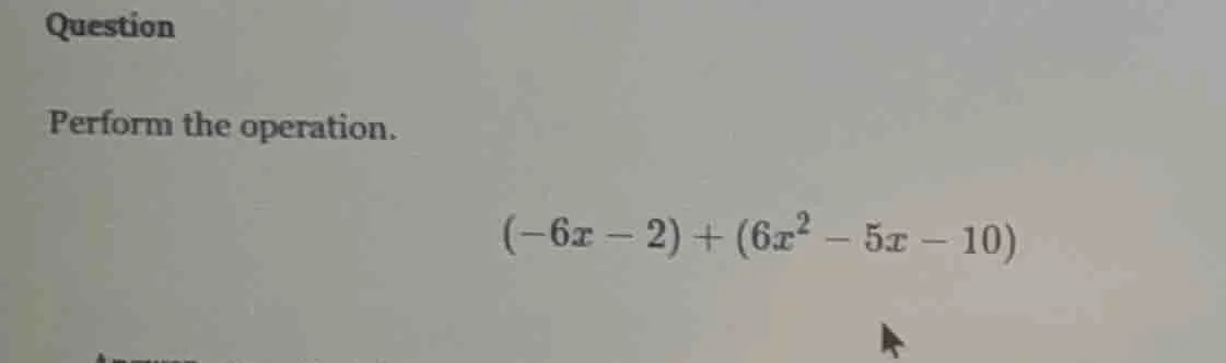question perform the operation. $(-6x - 2) + (6x^2 - 5x - 10)$