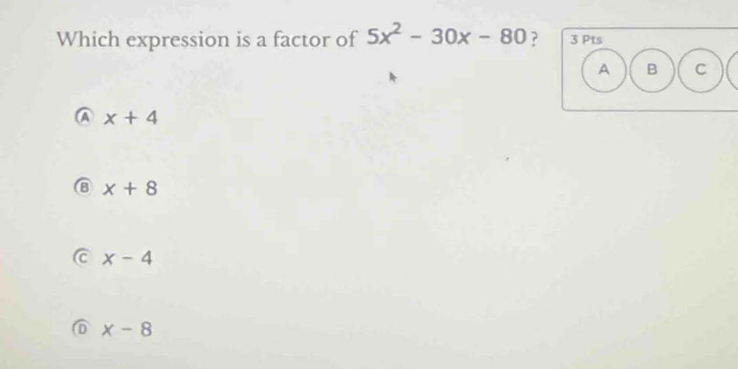 which expression is a factor of $5x^2 - 30x - 80$? 3 pts a $x + 4$ b $x…