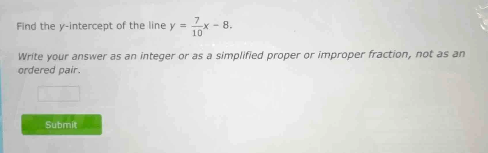 find the y-intercept of the line $y = \\frac{7}{10}x - 8$. write your a…