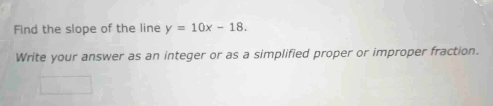 find the slope of the line $y = 10x - 18$. write your answer as an inte…