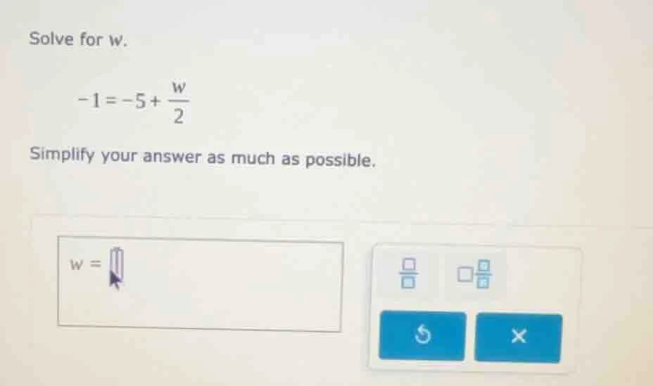 solve for w. $-1=-5+\\frac{w}{2}$ simplify your answer as much as possi…
