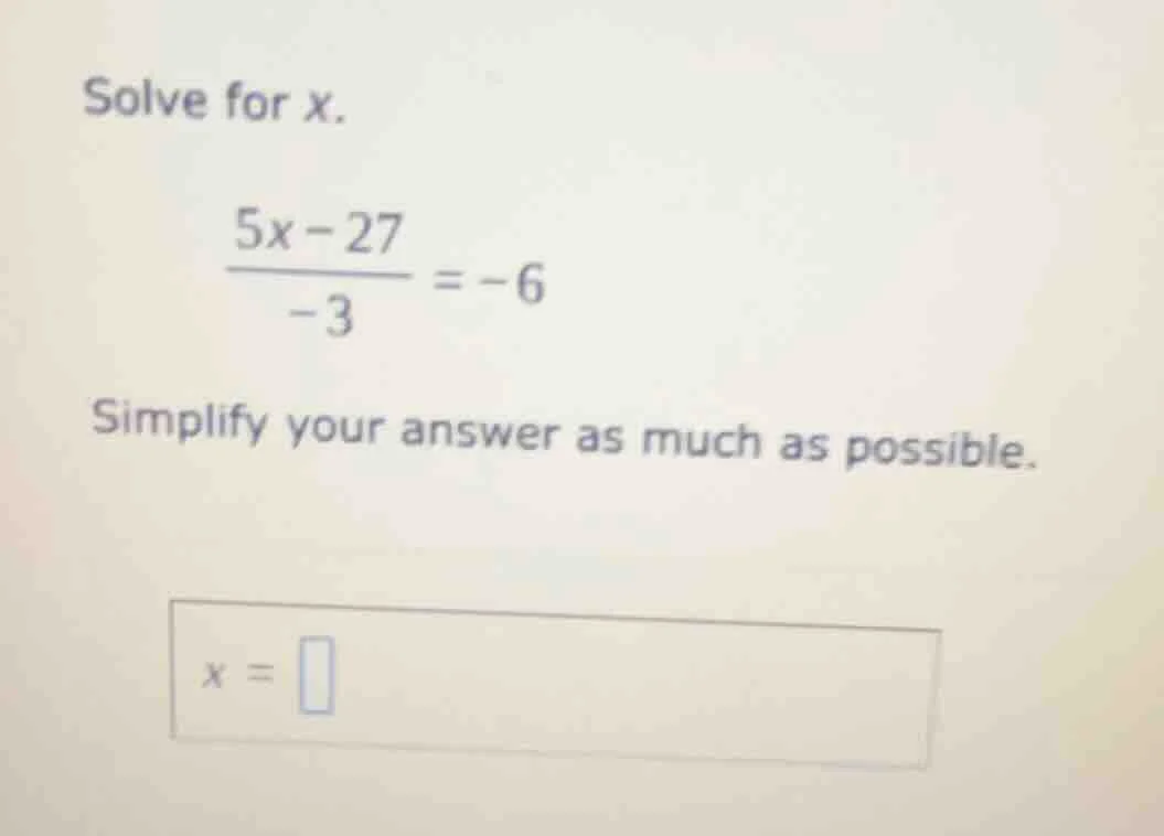 solve for x. $\frac{5x - 27}{-3} = -6$ simplify your answer as much as …