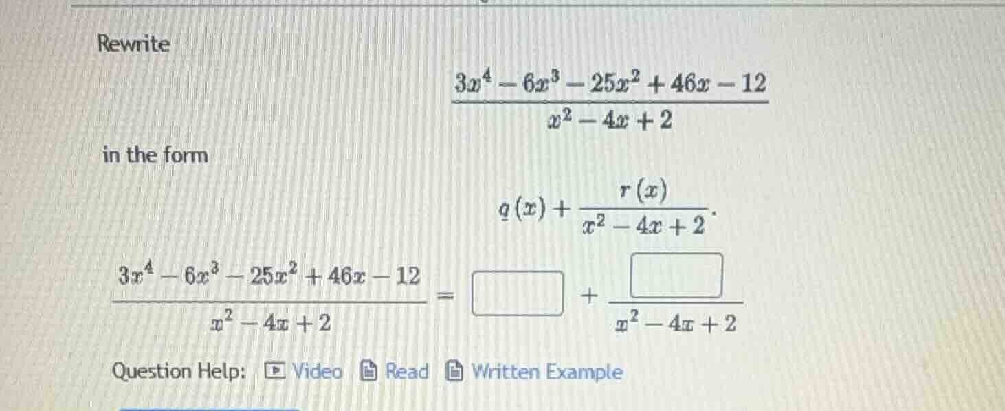 rewrite $\\frac{3x^4 - 6x^3 - 25x^2 + 46x - 12}{x^2 - 4x + 2}$ in the f…