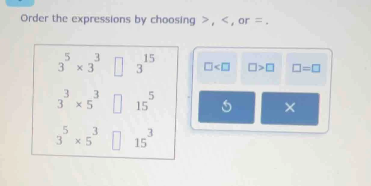 order the expressions by choosing >, <, or =. $3^{5} \\times 3^{3} \\qu…