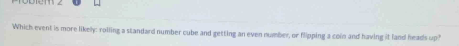 problem 2 which event is more likely: rolling a standard number cube an…